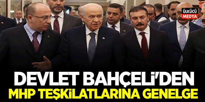 MHP Lideri Devlet Bahçeli'den Tüm MHP Teşkilatlarına Genelge ve Talimat..