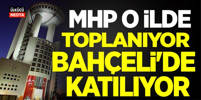 MHP O İlde Toplanıyor! Bahçeli'de Katılıyor..