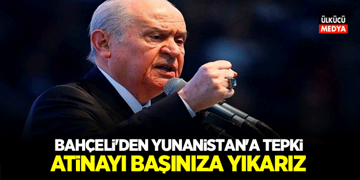 Devlet Bahçeli'den Yunanistan'a Tepki! Atinayı Başınıza Yıkarız