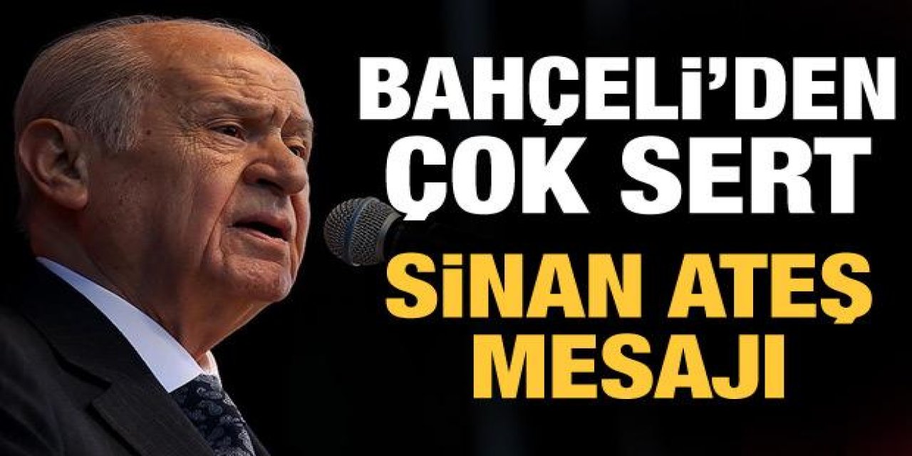 Devlet Bahçeli'den Çok Sert Sinan Ateş Açıklaması