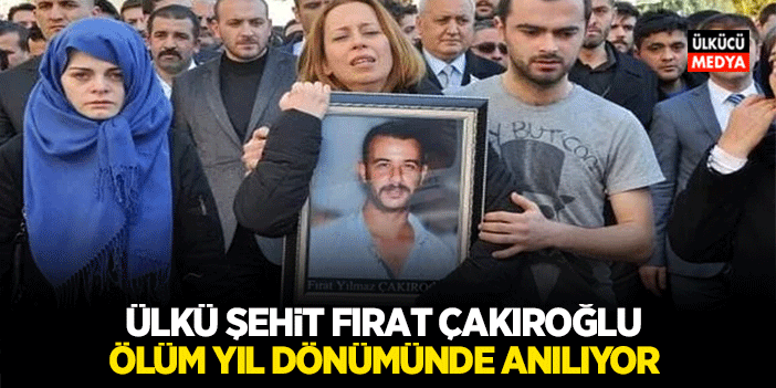 Ülkücü Şehit Fırat Çakıroğlu Ölüm Yıl Dönümünde Anılıyor