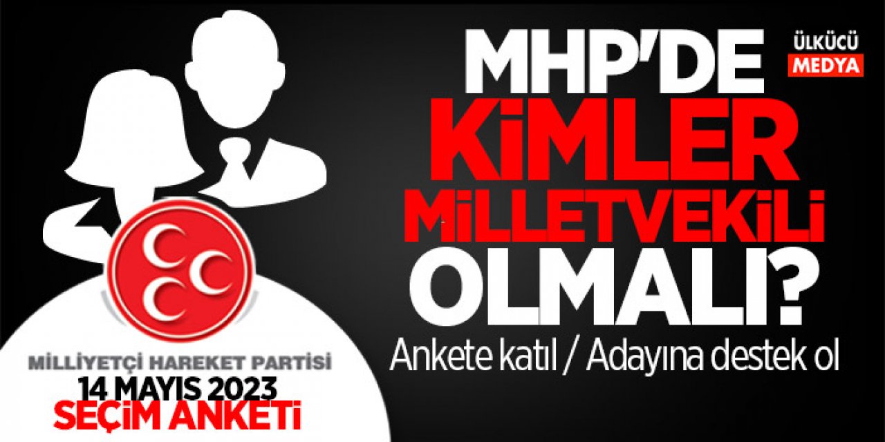 MHP Milletvekili Adayları Anketi Başladı! İstanbul, Ankara, İzmir, Adana, Bursa, Antalya ve Konya Milletvekili Adayları Anketi