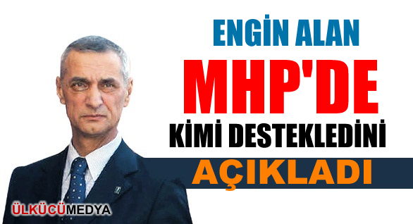 ENGİN ALAN: MHP'DE KİMİ DESTEKLEDİNİ AÇIKLADI