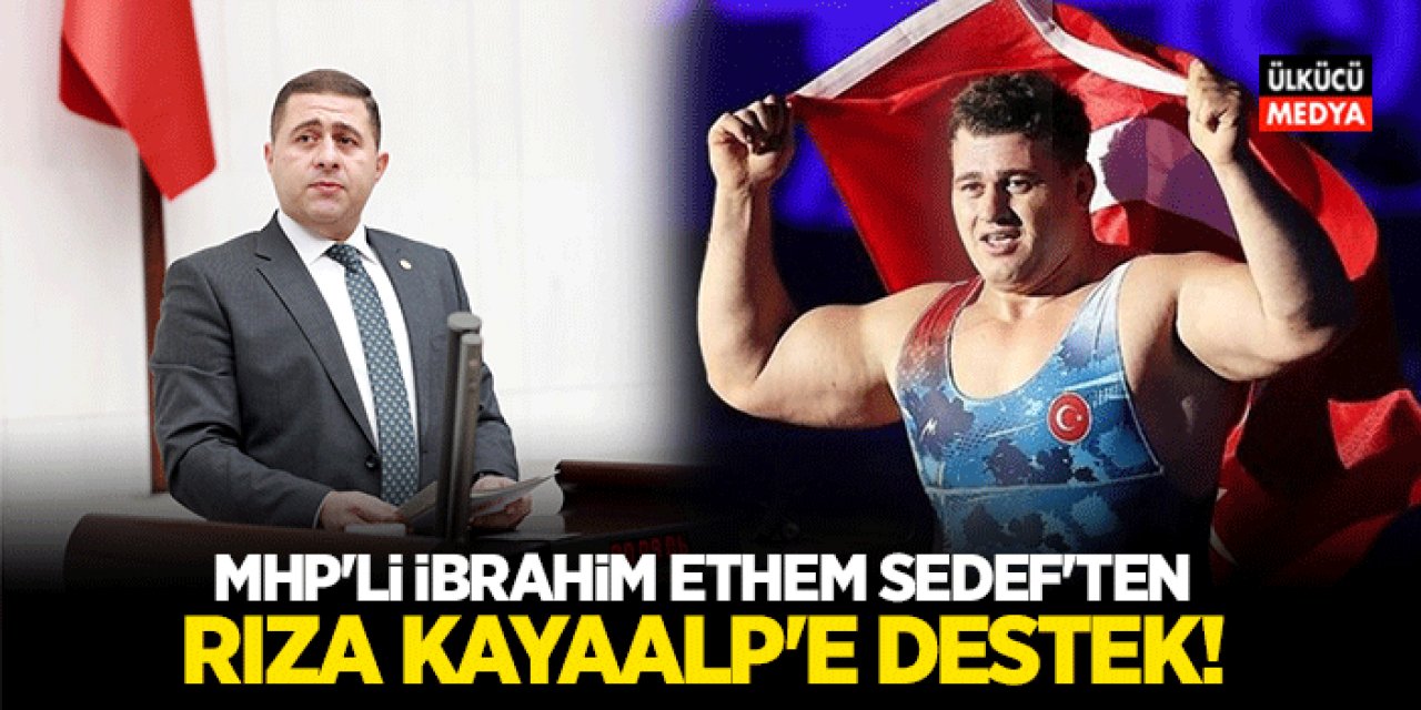 MHP'li İbrahim Ethem Sedef’ten Rıza Kayaalp’e Destek!