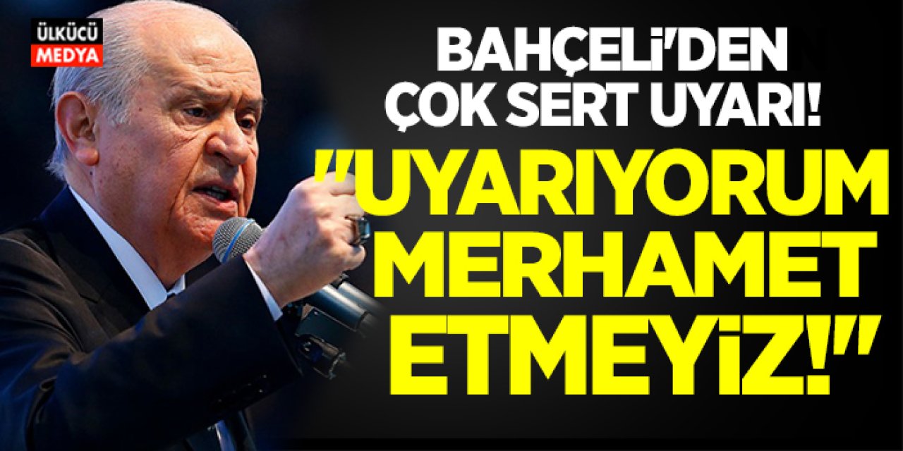 MHP Lideri Devlet Bahçeli’den Sert Uyarı: Uyarıyorum, Merhamet Etmeyiz!