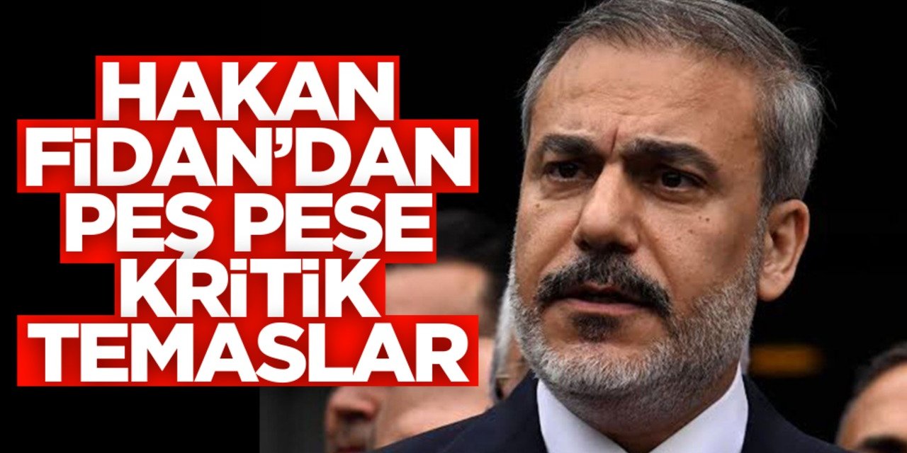 Dışişleri Bakanı Hakan Fidan’dan Peş Peşe Kritik Temaslar: