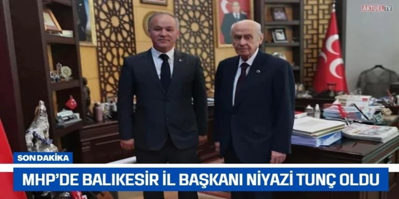 MHP Balıkesir İl Başkanlığı'na Yeni Atama: Niyazi Tunç Göreve Getirildi!