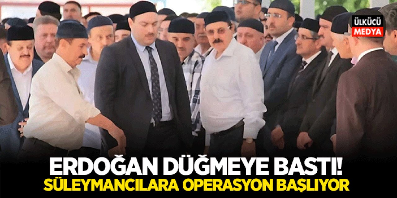 Erdoğan Düğmeye Bastı! Süleymancılara Operasyon Başlıyor