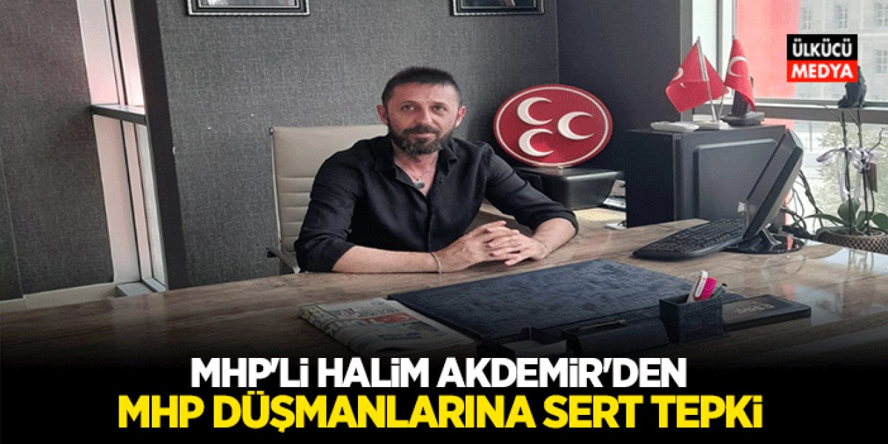 MHP'li Halim Akdemir'den MHP Düşmanlarına Sert Tepki..