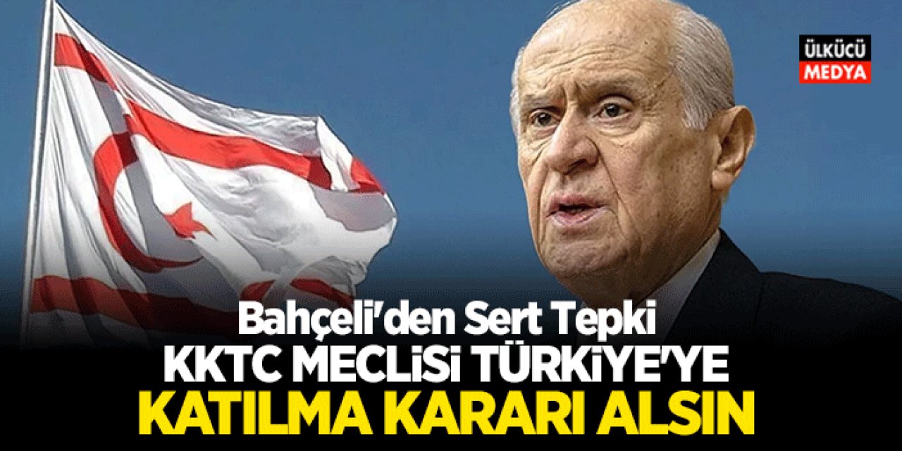 Devlet Bahçeli’den Sert Tepki: KKTC Türkiye'ye katılsın..