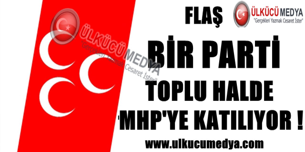 BİR PARTİ TOPLU HALDE MHP'YE KATILIYOR !