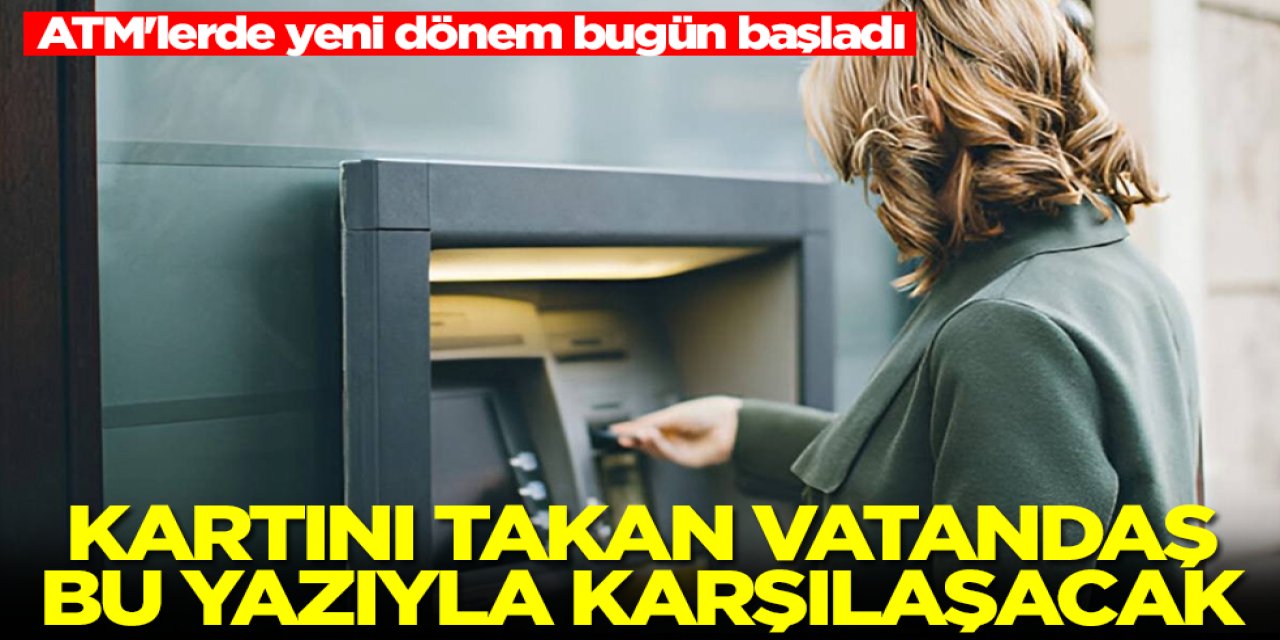 ATM’lerde Yeni Dönem Bugün Başladı! Kartını Takan Bu Uyarıyla Karşılaşacak