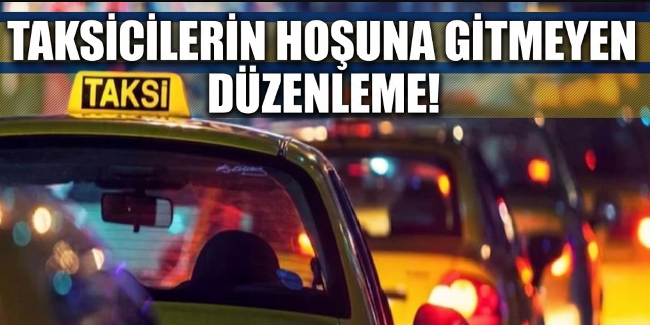 Yeni Düzenleme Taksicilere Yaramadı! Şoförle Müşteri Karşı Karşıya Gelebilir!