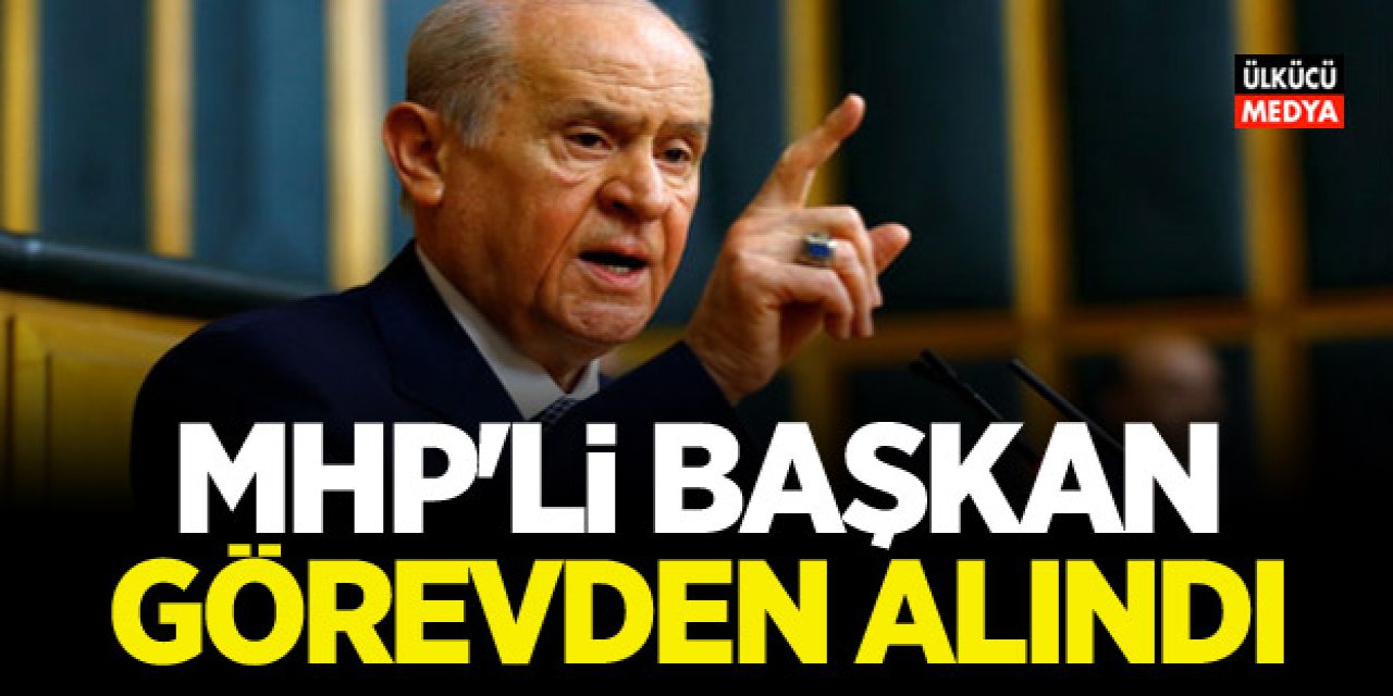 MHP İl Başkanı ve 13 İlçe Başkanı Görevden Alındı