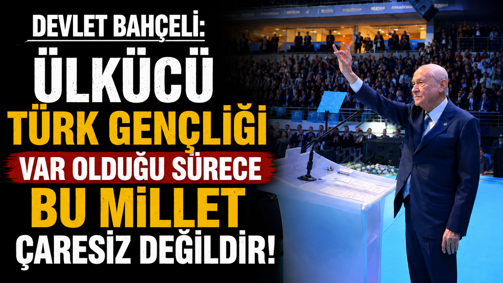 MHP Lideri Devlet Bahçeli: Ülkücü Türk gençliği var olduğu sürece bu millet çaresiz değildir!