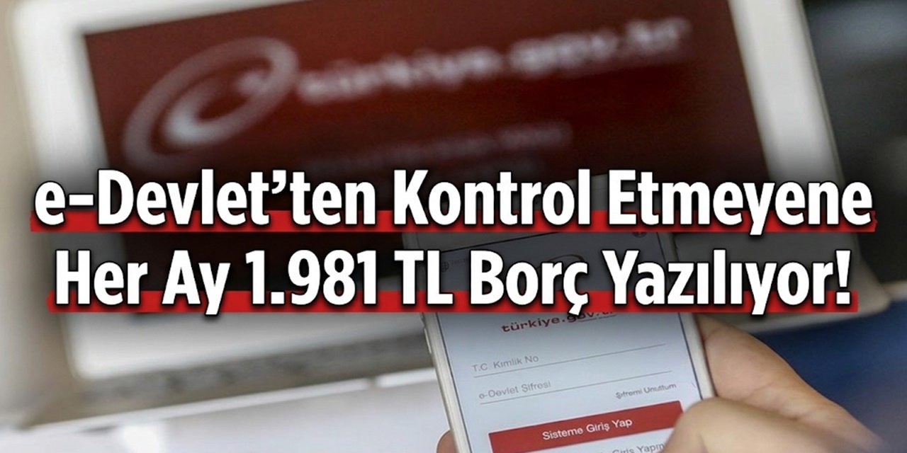 e-Devlet'ten Kontrol Etmeyene Her Ay 1.981 TL Borç Yazılıyor!