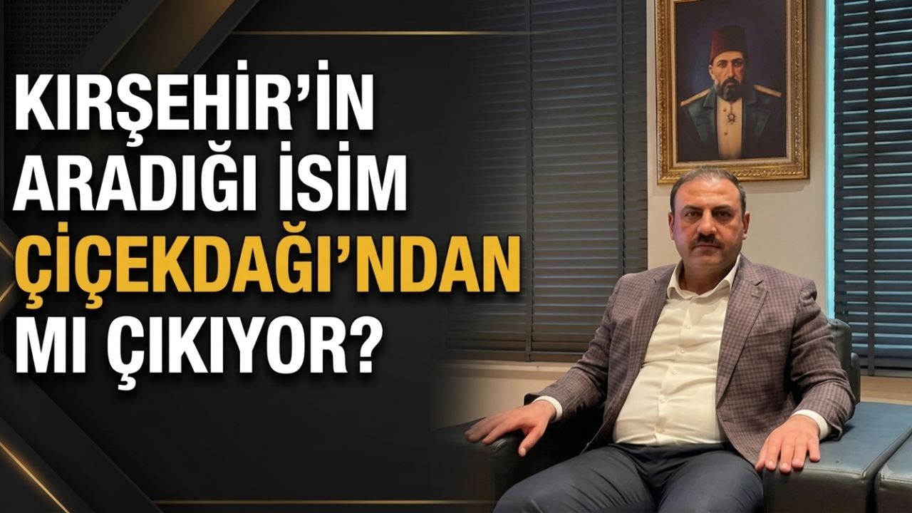 Kırşehir'in Aradığı İsim Çiçekdağı'ndan mı Çıkıyor?