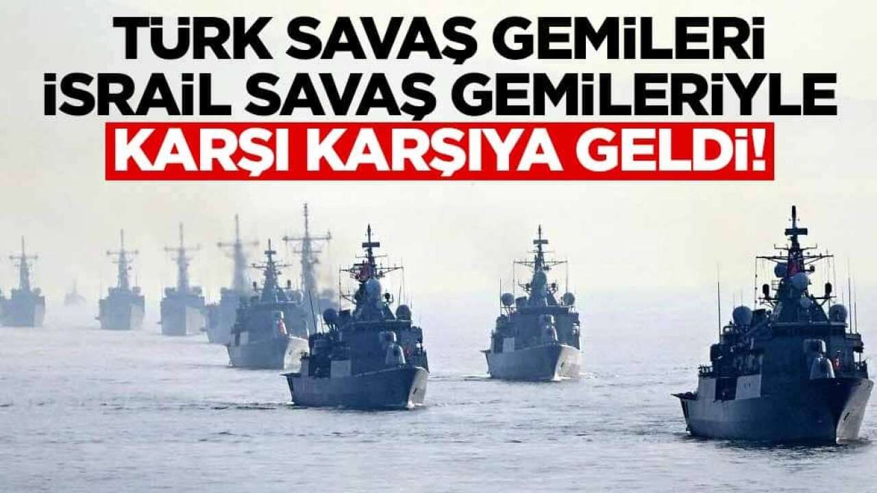Türk ve İsrail Savaş Gemileri Doğu Akdeniz’de Karşı Karşıya Geldi