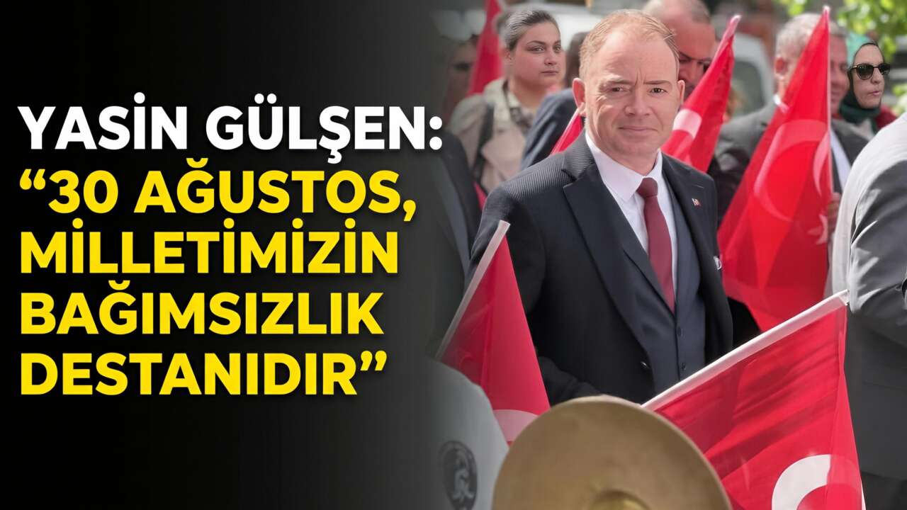 Yasin Gülşen: "30 Ağustos, Milletimizin Bağımsızlık Destanıdır"