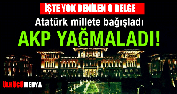 Atatürk millete bağışladı, AKP yağmaladı! İşte yok denilen belge !