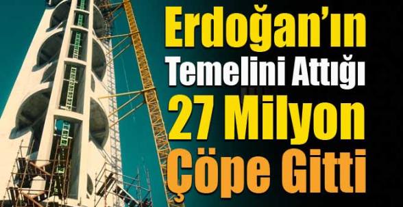 Erdoğan’ın temelini attığı 27 milyon lira çöpe gitti