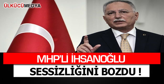 MHP'Lİ İHSANOĞLU SESSİZLİĞİNİ BOZDU !