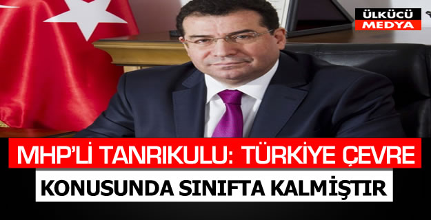 MHP'li Tanrıkulu: Türkiye Çevre Konusunda Sınıfta Kalmıştır