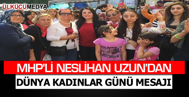 MHP'Lİ NESLİHAN UZUN'DAN DÜNYA KADINLAR GÜNÜ MESAJI