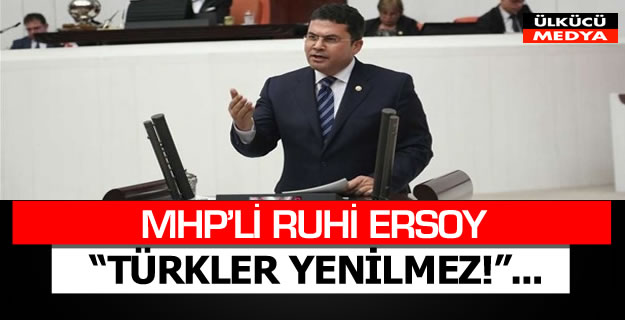 MHP'Lİ RUHİ ERSOY: “TÜRKLER YENİLMEZ!”...
