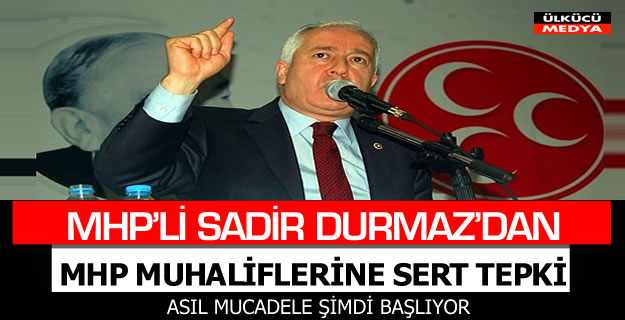 MHP'Lİ SADİR DURMAZ'DAN MUHALİFLERE SERT TEPKİ