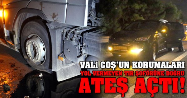 Vali Korumaları COŞtu Sürücüsünün Yol Vermediği TIR'a Ateş Açtılar