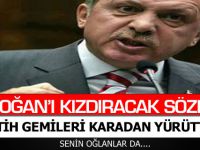 ERDOĞAN'I KIZDIRACAK SÖZLER!