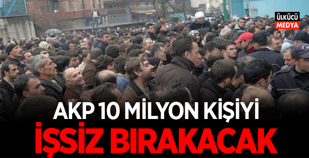 AKP 10 milyon kişiyi işsiz bırakacak!