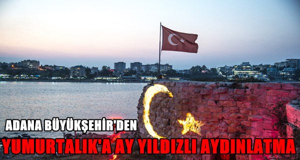 ADANA BÜYÜKŞEHİR’DEN YUMURTALIK’A AY YILDIZLI AYDINLATMA