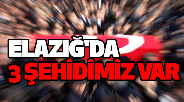 ELAZIĞ'DA 3 ŞEHİDİMİZ VAR