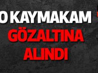 O KAYMAKAM  GÖZALTINA ALINDI