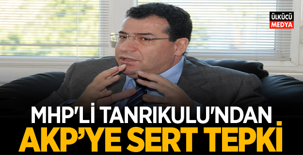 MHP'li Tanrıkulu'ndan AKP'ye Sert Tepki
