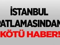 İSTANBUL PATLAMASINDAN KÖTÜ HABER!