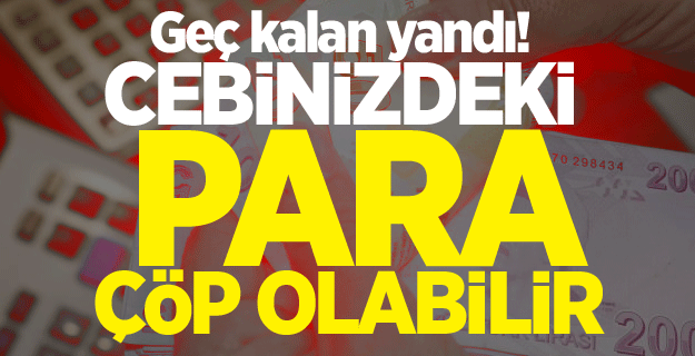 Geç kalan yandı! Cebinizdeki para çöp olabilir