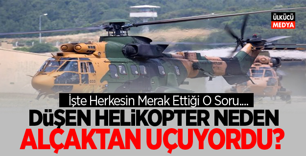 Düşen helikopter neden alçaktan uçuyordu?