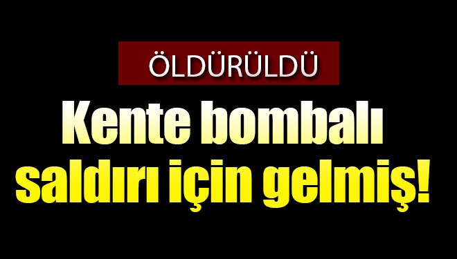 Son dakika Bombalı Saldırı için Gelmişti. Öldürüldü