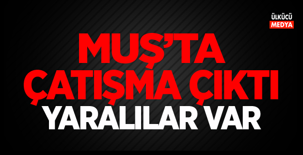 Muş’ta çatışma çıktı