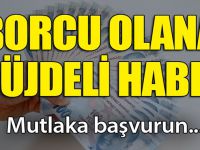 Borcu Olanlara Müjdeli Haber! Mutlaka Başvurun