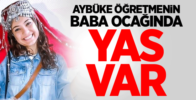 Aybüke öğretmenin baba ocağında yas var