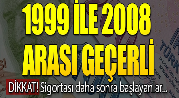 Dikkat 1999 ile 2008 arası geçerli! Sigortası daha sonra başlayanlar...