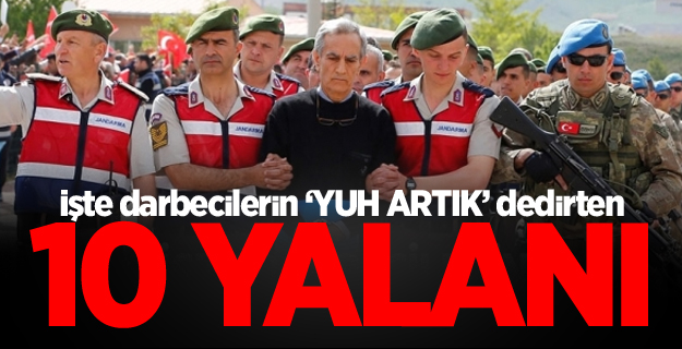 İşte darbecilerin ‘yuh artık’ dedirten 10 yalanı