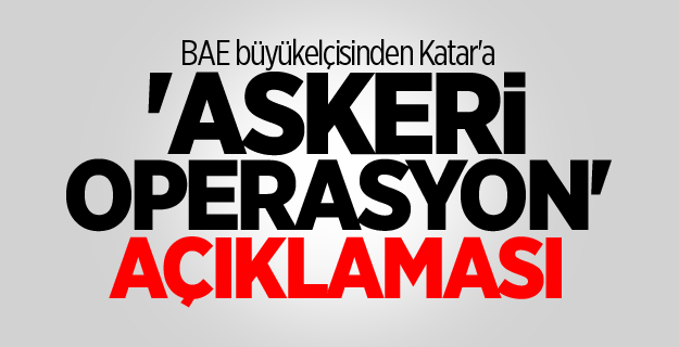 BAE büyükelçisinden Katar'a 'askeri operasyon' açıklaması