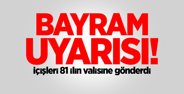 Bayram uyarısı! İçişleri 81 ilin valisine gönderdi