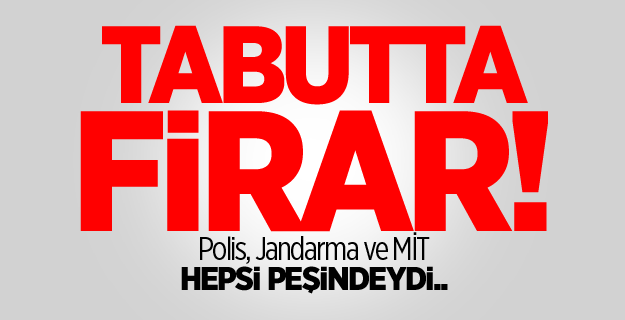 Tabutta firar! Polis, Jandarma ve MİT hepsi peşindeydi..