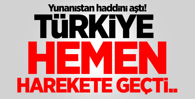 Yunanistan haddini aştı! Türkiye hemen harekete geçti..